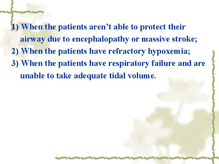 1) When the patients aren’t able to protect their airway due to encephalopathy or