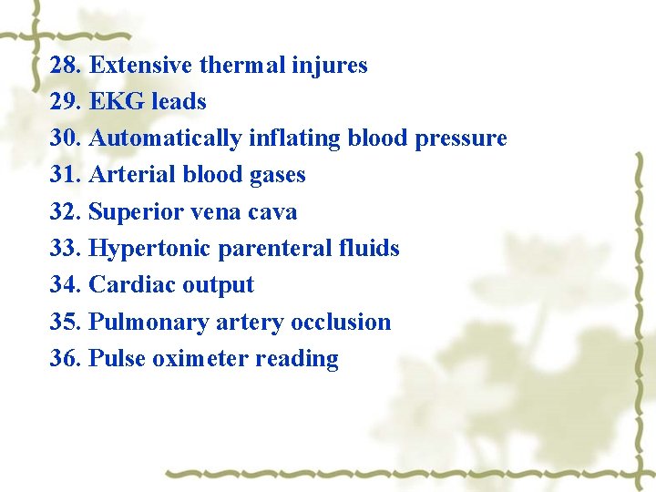 28. Extensive thermal injures 29. EKG leads 30. Automatically inflating blood pressure 31. Arterial