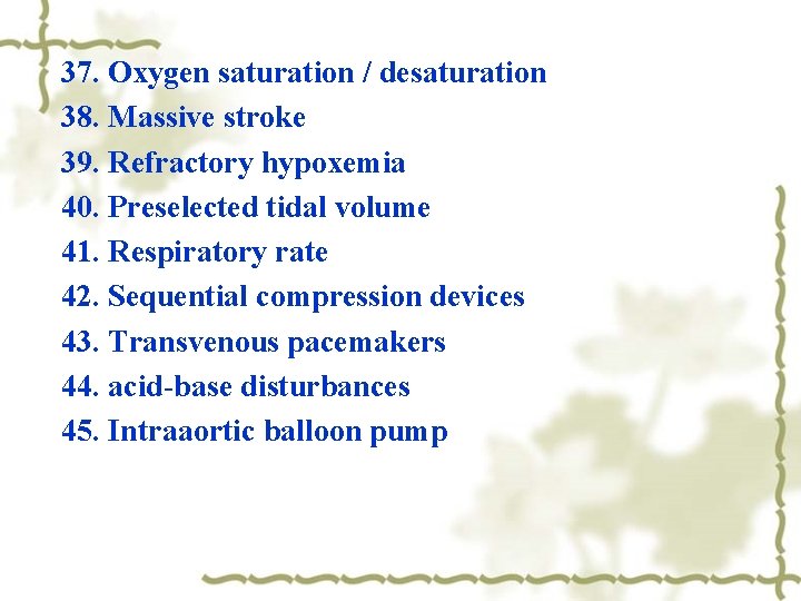 37. Oxygen saturation / desaturation 38. Massive stroke 39. Refractory hypoxemia 40. Preselected tidal