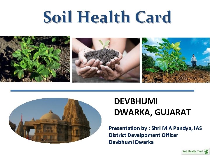 Soil Health Card DEVBHUMI DWARKA, GUJARAT Presentation by : Shri M A Pandya, IAS