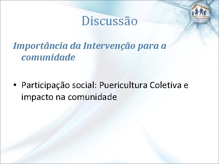Discussão Importância da Intervenção para a comunidade • Participação social: Puericultura Coletiva e impacto