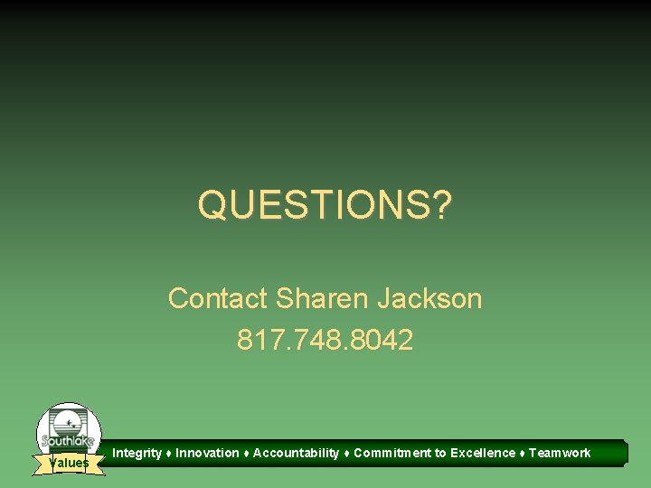 QUESTIONS? Contact Sharen Jackson 817. 748. 8042 Values Integrity ♦ Innovation ♦ Accountability ♦
