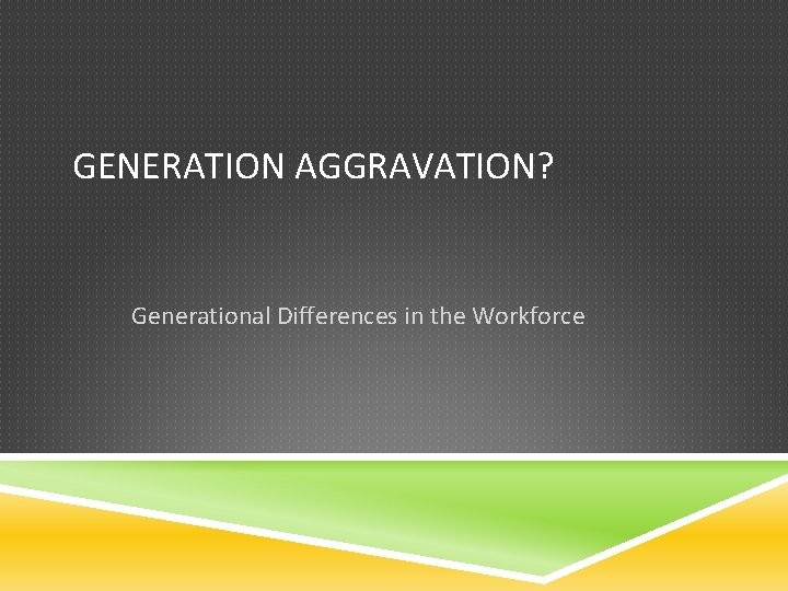 GENERATION AGGRAVATION? Generational Differences in the Workforce 