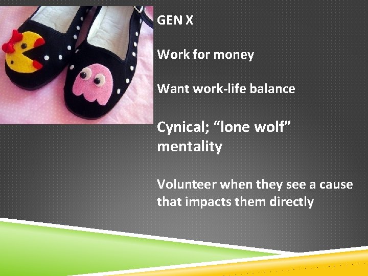 GEN X Work for money Want work-life balance Cynical; “lone wolf” mentality Volunteer when