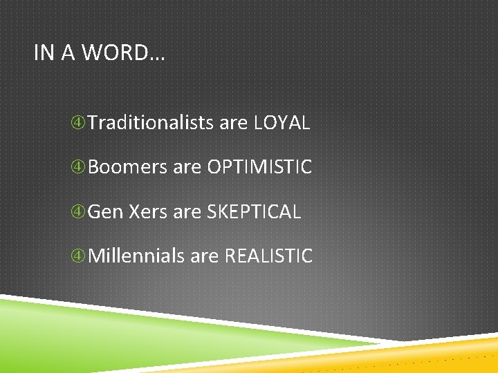 IN A WORD… Traditionalists are LOYAL Boomers are OPTIMISTIC Gen Xers are SKEPTICAL Millennials