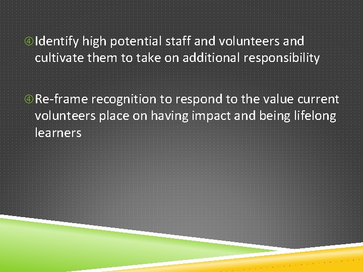  Identify high potential staff and volunteers and cultivate them to take on additional