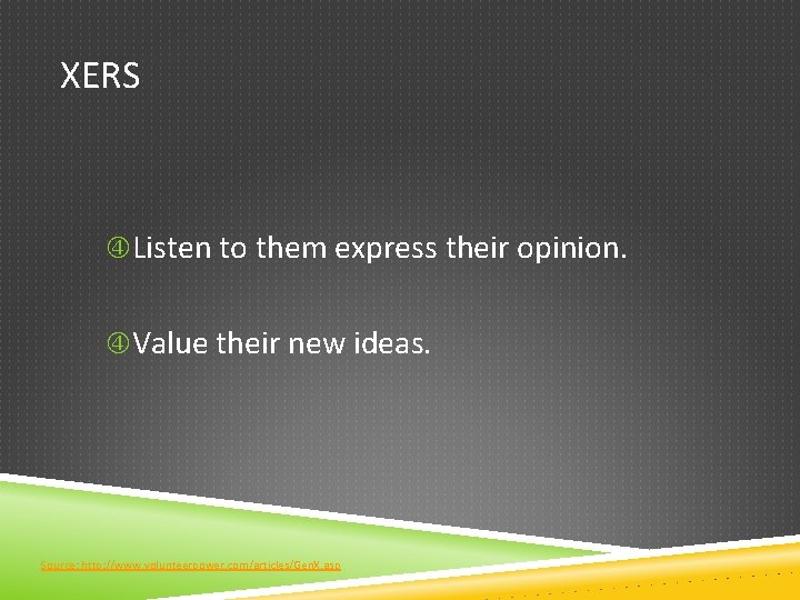 XERS Listen to them express their opinion. Value their new ideas. Source: http: //www.