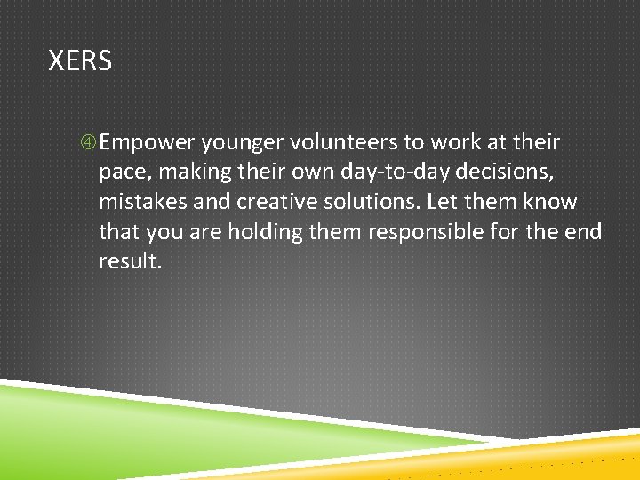 XERS Empower younger volunteers to work at their pace, making their own day-to-day decisions,