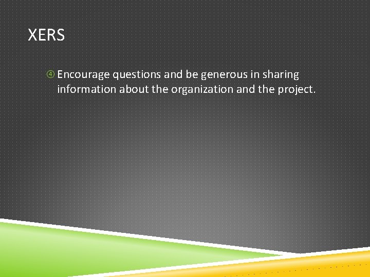 XERS Encourage questions and be generous in sharing information about the organization and the