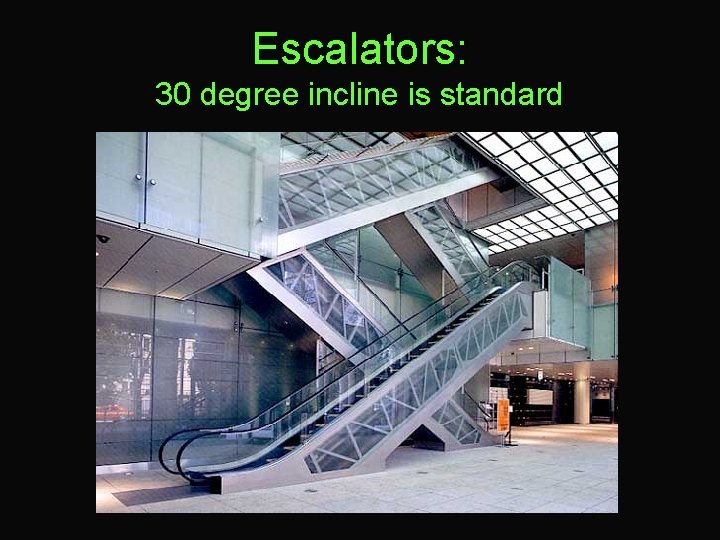 Escalators: 30 degree incline is standard 