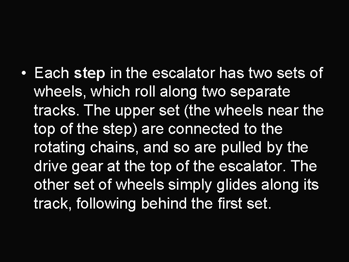  • Each step in the escalator has two sets of wheels, which roll