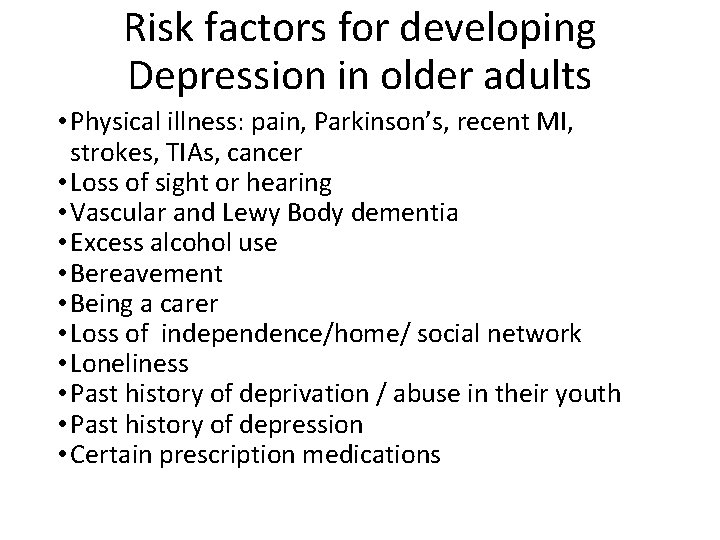 Risk factors for developing Depression in older adults • Physical illness: pain, Parkinson’s, recent
