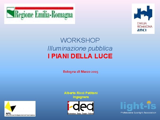 WORKSHOP Illuminazione pubblica I PIANI DELLA LUCE Bologna 18 Marzo 2015 Alberto Ricci Petitoni