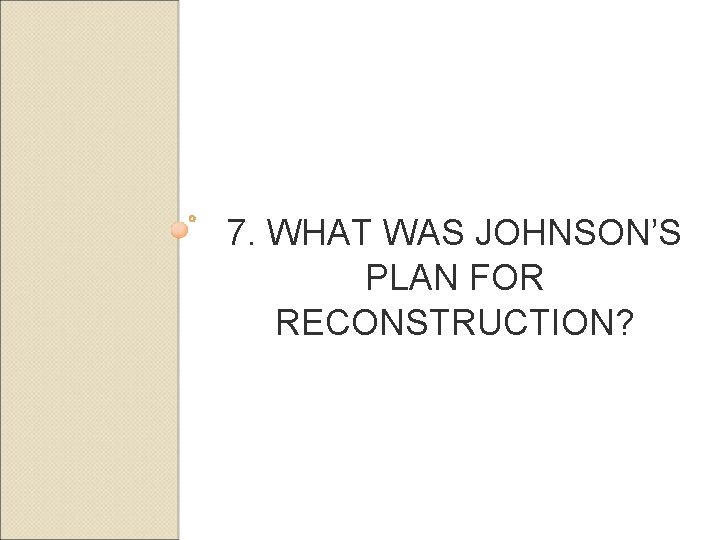 7. WHAT WAS JOHNSON’S PLAN FOR RECONSTRUCTION? 