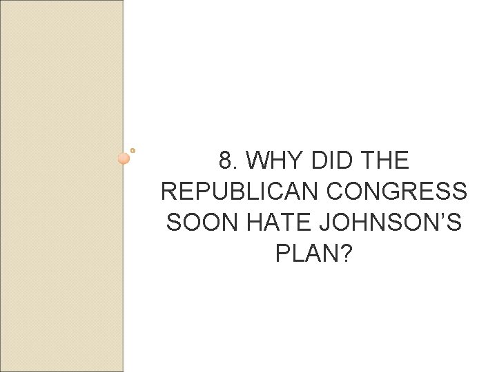 8. WHY DID THE REPUBLICAN CONGRESS SOON HATE JOHNSON’S PLAN? 