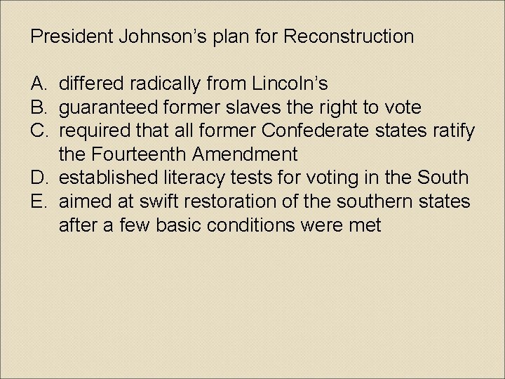President Johnson’s plan for Reconstruction A. differed radically from Lincoln’s B. guaranteed former slaves