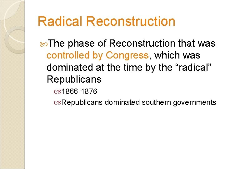 Radical Reconstruction The phase of Reconstruction that was controlled by Congress, which was dominated