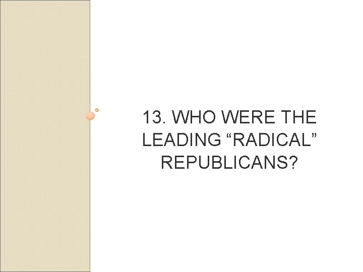 13. WHO WERE THE LEADING “RADICAL” REPUBLICANS? 