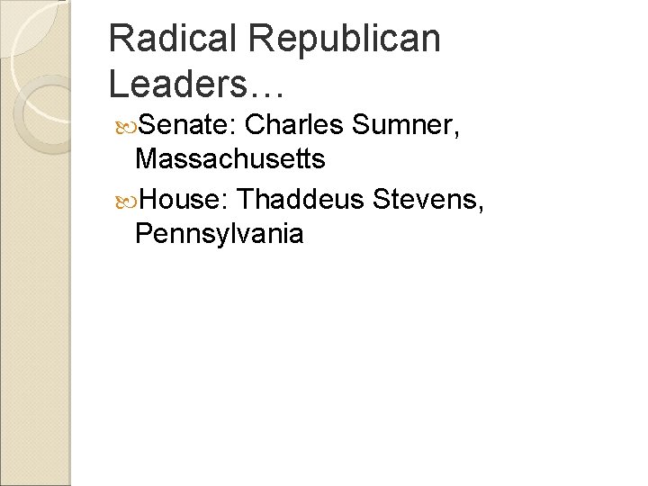 Radical Republican Leaders… Senate: Charles Sumner, Massachusetts House: Thaddeus Stevens, Pennsylvania 