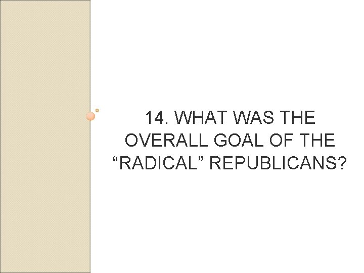 14. WHAT WAS THE OVERALL GOAL OF THE “RADICAL” REPUBLICANS? 