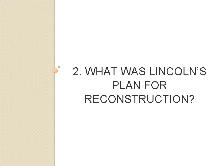 2. WHAT WAS LINCOLN’S PLAN FOR RECONSTRUCTION? 