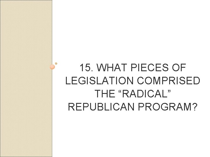 15. WHAT PIECES OF LEGISLATION COMPRISED THE “RADICAL” REPUBLICAN PROGRAM? 