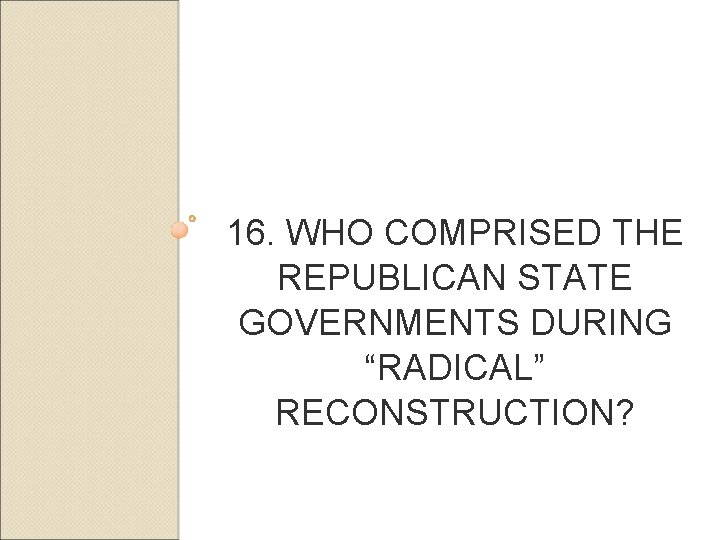 16. WHO COMPRISED THE REPUBLICAN STATE GOVERNMENTS DURING “RADICAL” RECONSTRUCTION? 