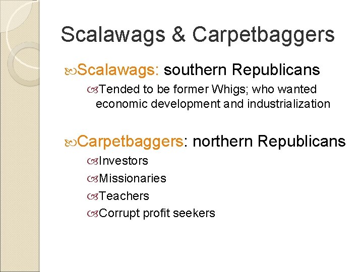 Scalawags & Carpetbaggers Scalawags: southern Republicans Tended to be former Whigs; who wanted economic