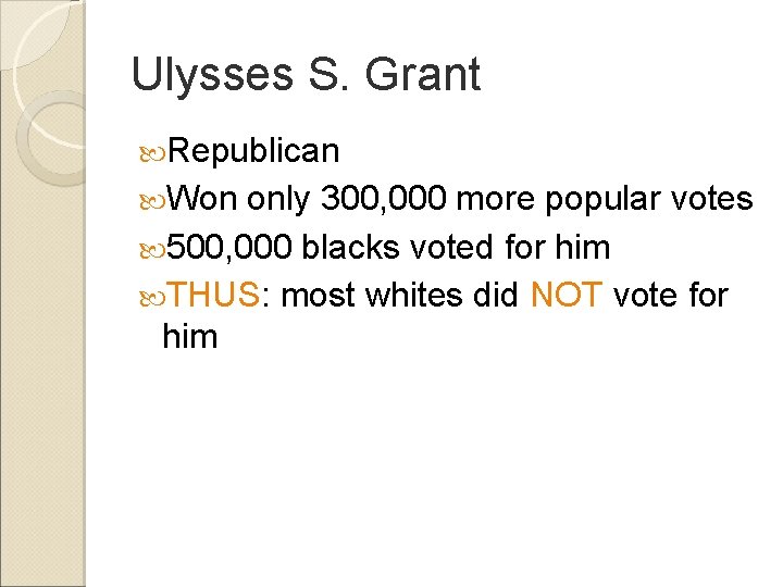 Ulysses S. Grant Republican Won only 300, 000 more popular votes 500, 000 blacks