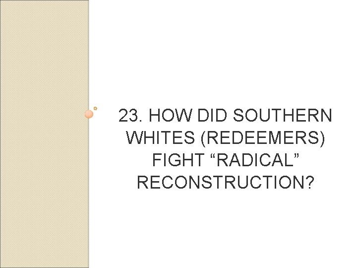 23. HOW DID SOUTHERN WHITES (REDEEMERS) FIGHT “RADICAL” RECONSTRUCTION? 