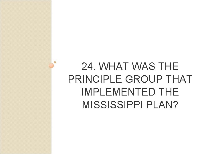 24. WHAT WAS THE PRINCIPLE GROUP THAT IMPLEMENTED THE MISSISSIPPI PLAN? 
