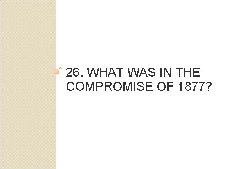 26. WHAT WAS IN THE COMPROMISE OF 1877? 