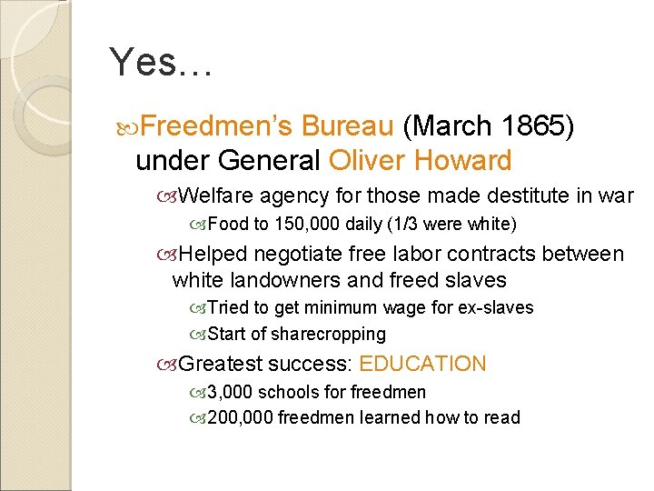Yes… Freedmen’s Bureau (March 1865) under General Oliver Howard Welfare agency for those made