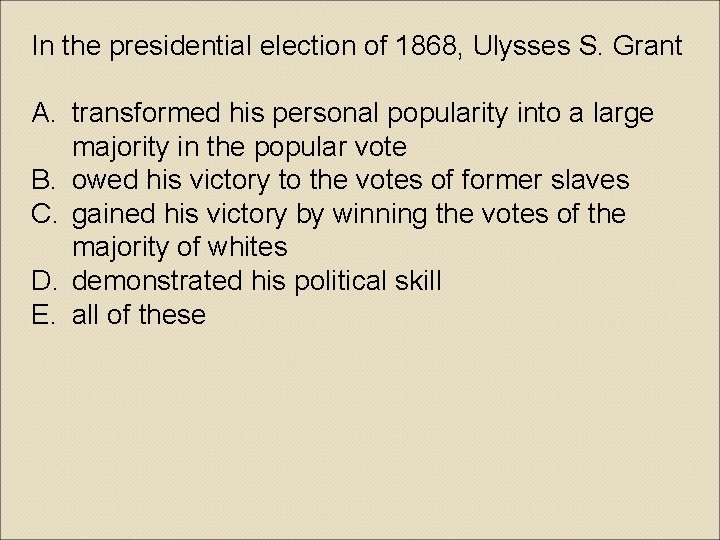 In the presidential election of 1868, Ulysses S. Grant A. transformed his personal popularity