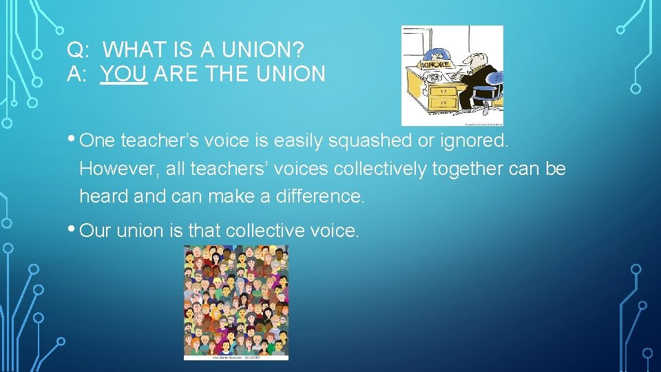 Q: WHAT IS A UNION? A: YOU ARE THE UNION • One teacher’s voice