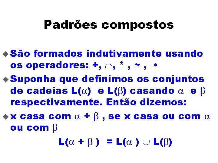 Padrões compostos u São formados indutivamente usando os operadores: +, Ç, * , ~