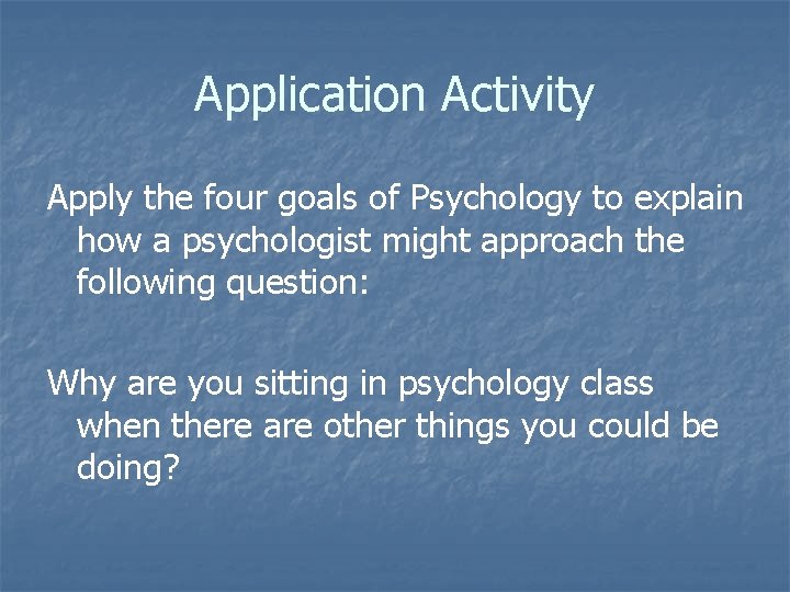 Application Activity Apply the four goals of Psychology to explain how a psychologist might