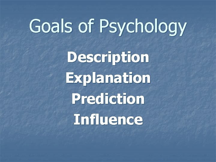 Goals of Psychology Description Explanation Prediction Influence 