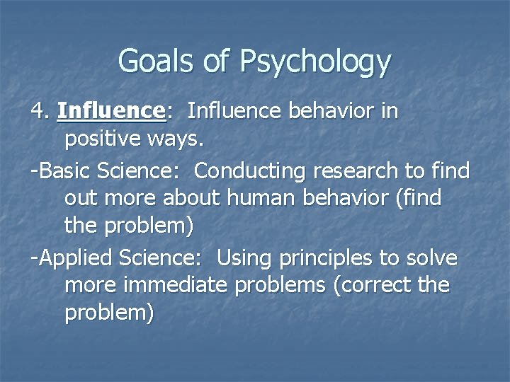 Goals of Psychology 4. Influence: Influence behavior in positive ways. -Basic Science: Conducting research