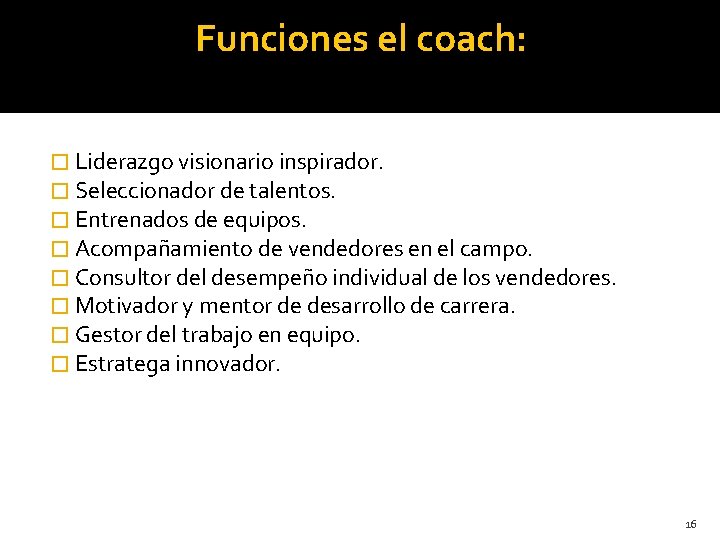 Funciones el coach: � Liderazgo visionario inspirador. � Seleccionador de talentos. � Entrenados de