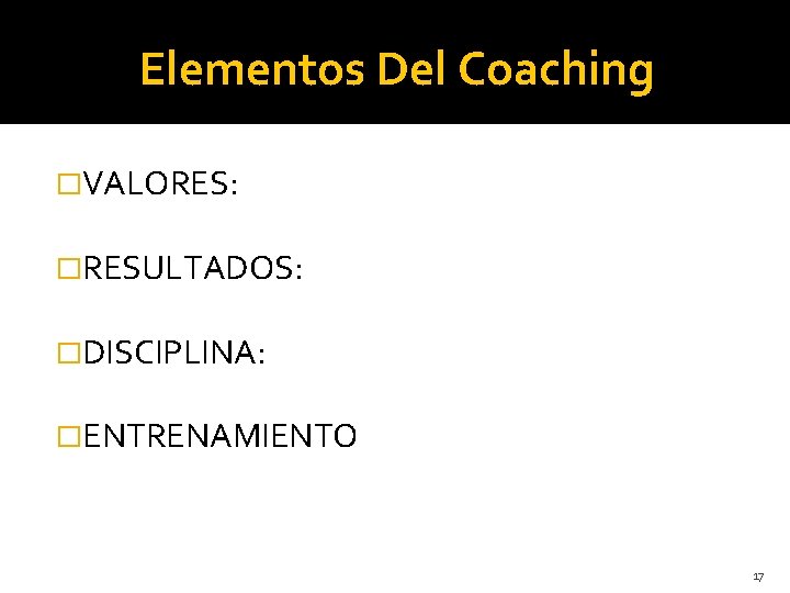 Elementos Del Coaching �VALORES: �RESULTADOS: �DISCIPLINA: �ENTRENAMIENTO 17 