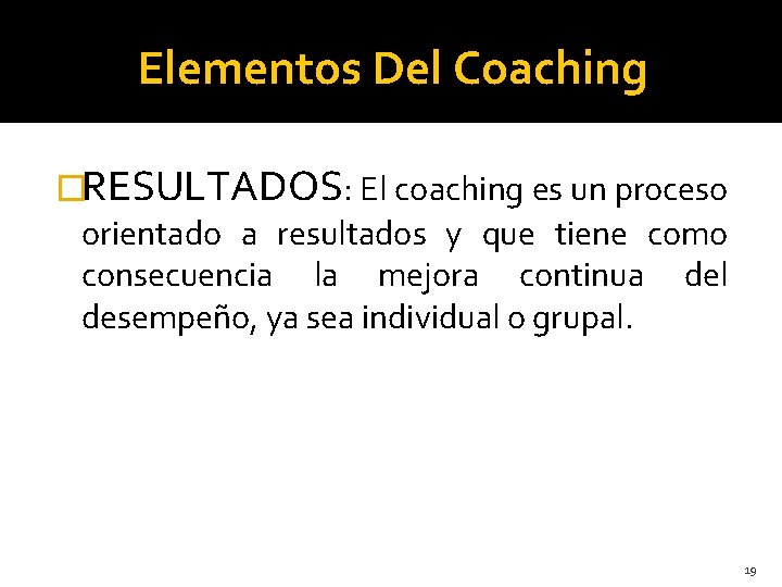 Elementos Del Coaching �RESULTADOS: El coaching es un proceso orientado a resultados y que