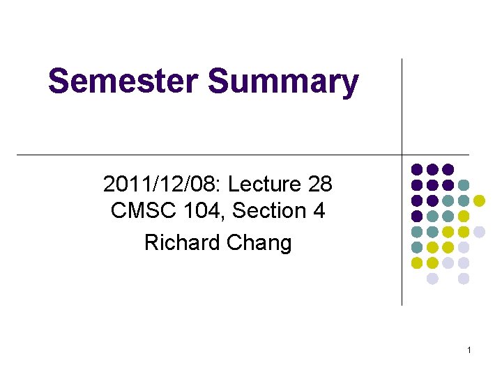 Semester Summary 2011/12/08: Lecture 28 CMSC 104, Section 4 Richard Chang 1 