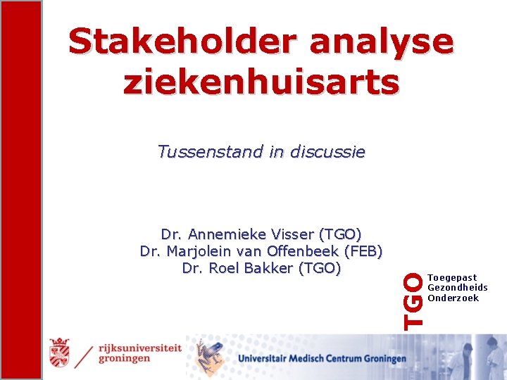 Stakeholder analyse ziekenhuisarts Dr. Annemieke Visser (TGO) Dr. Marjolein van Offenbeek (FEB) Dr. Roel