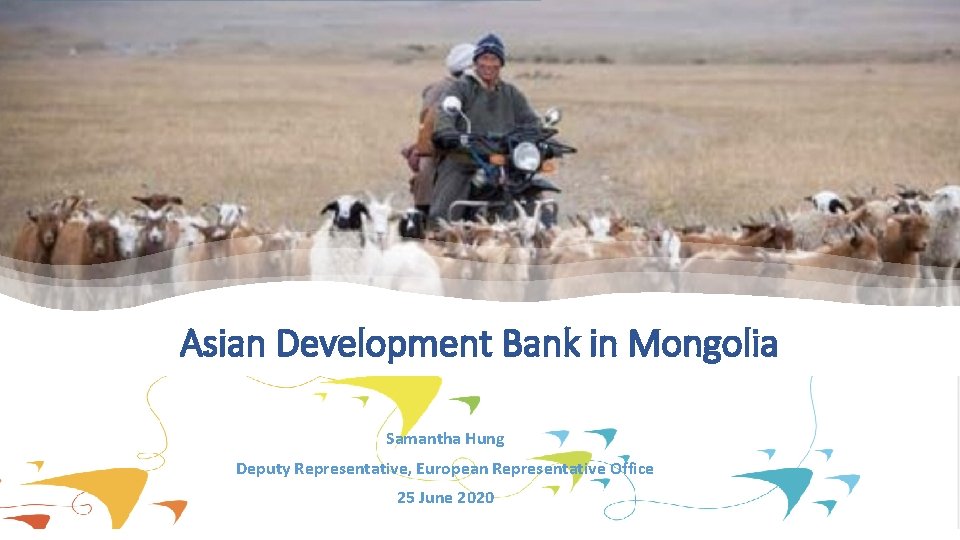 Asian Development Bank in Mongolia Samantha Hung Deputy Representative, European Representative Office 25 June