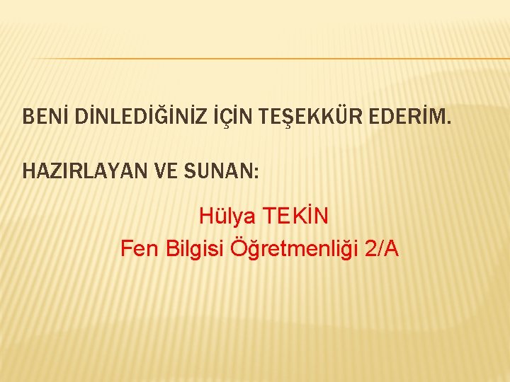 BENİ DİNLEDİĞİNİZ İÇİN TEŞEKKÜR EDERİM. HAZIRLAYAN VE SUNAN: Hülya TEKİN Fen Bilgisi Öğretmenliği 2/A