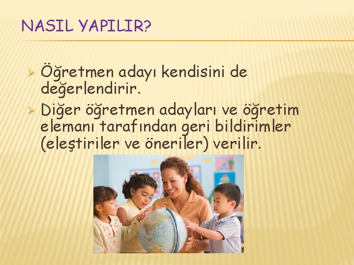 NASIL YAPILIR? Öğretmen adayı kendisini de değerlendirir. Ø Diğer öğretmen adayları ve öğretim elemanı