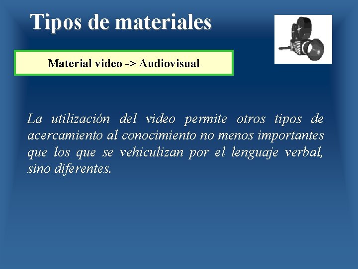 Tipos de materiales Material video -> Audiovisual La utilización del video permite otros tipos