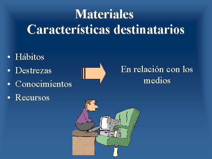 Materiales Características destinatarios • • Hábitos Destrezas Conocimientos Recursos En relación con los medios