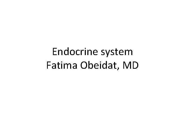 Endocrine system Fatima Obeidat, MD 